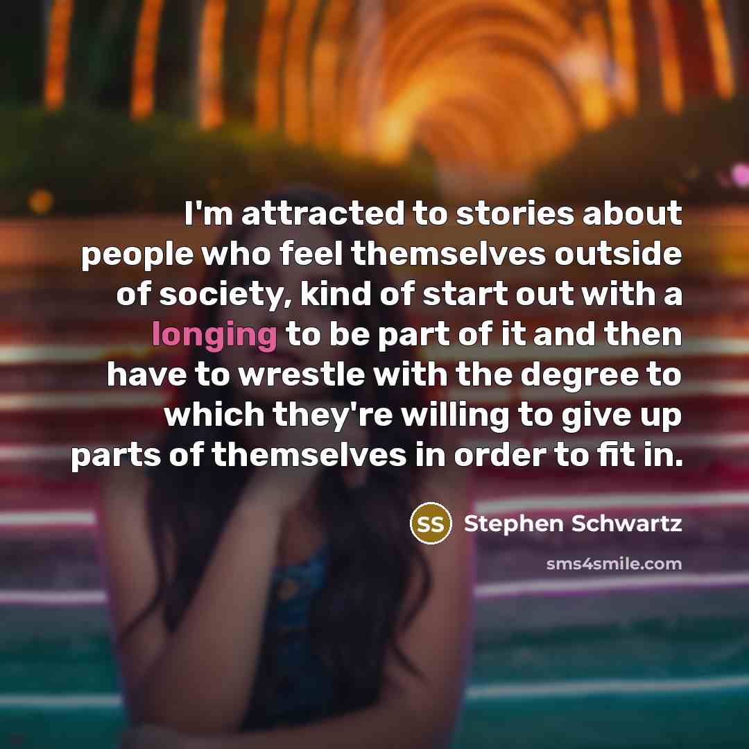 “I'm attracted to stories about people who feel themselves outside…” quote by Stephen Schwartz