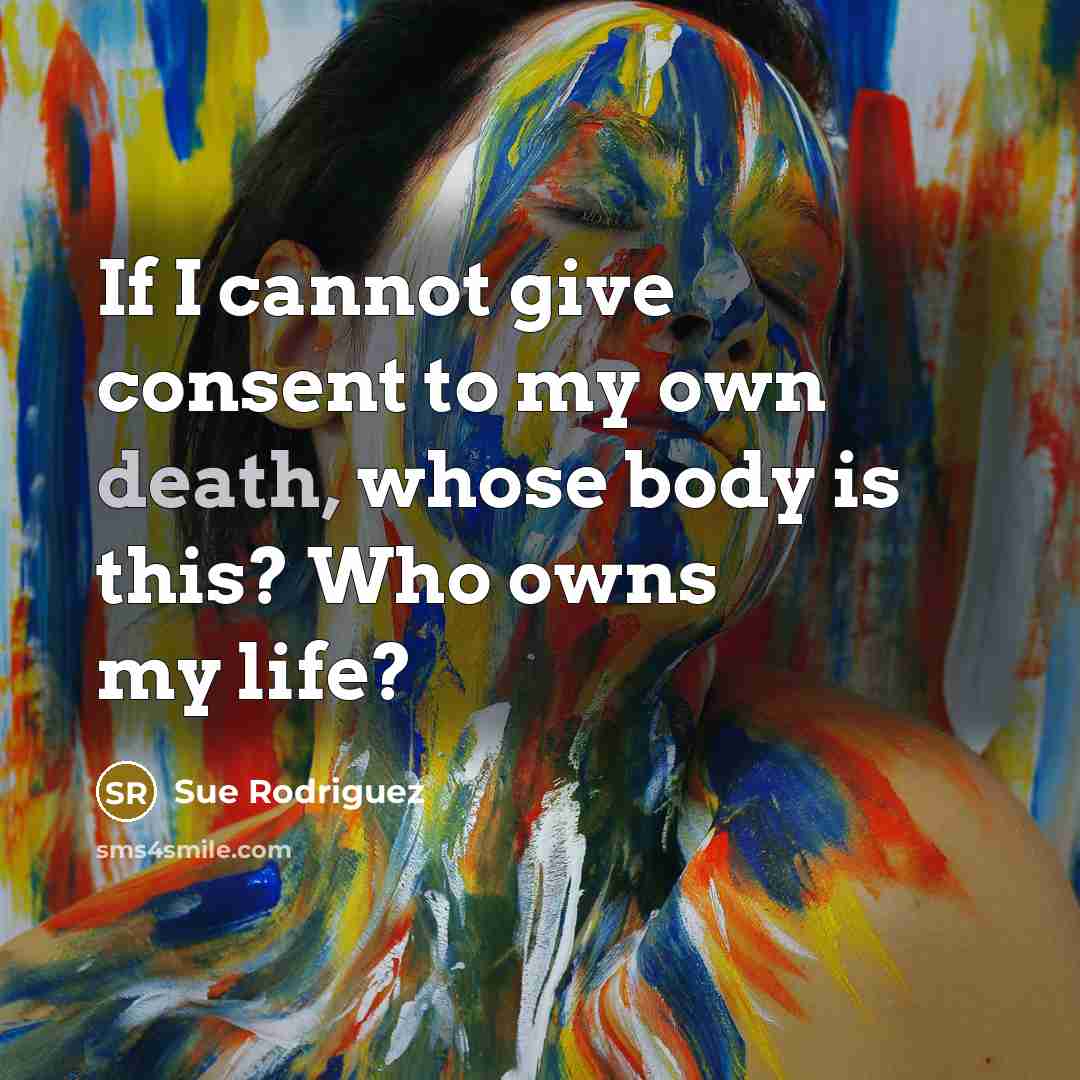 “If I cannot give consent to my own death, whose…” quote by Sue Rodriguez