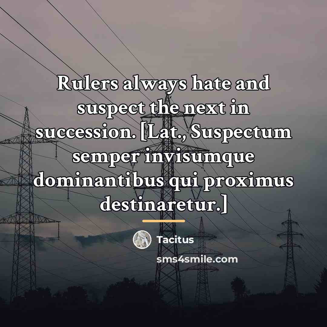 “Rulers always hate and suspect the next in succession. [Lat.,…” quote by Tacitus