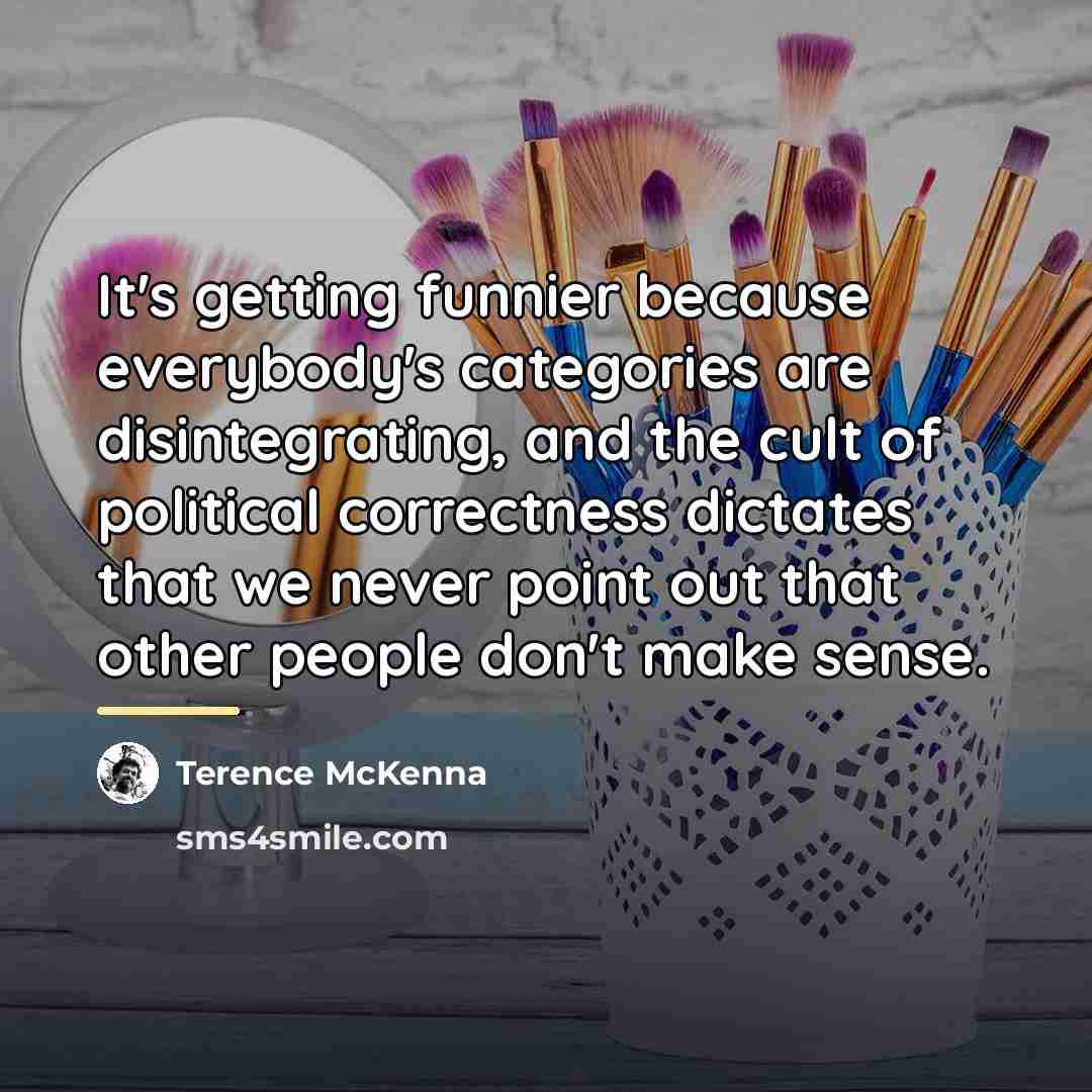 “It's getting funnier because everybody's categories are disintegrating, and the…” quote by Terence McKenna