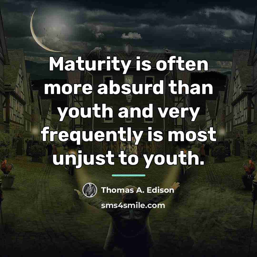 “Maturity is often more absurd than youth and very frequently…” quote by Thomas A. Edison