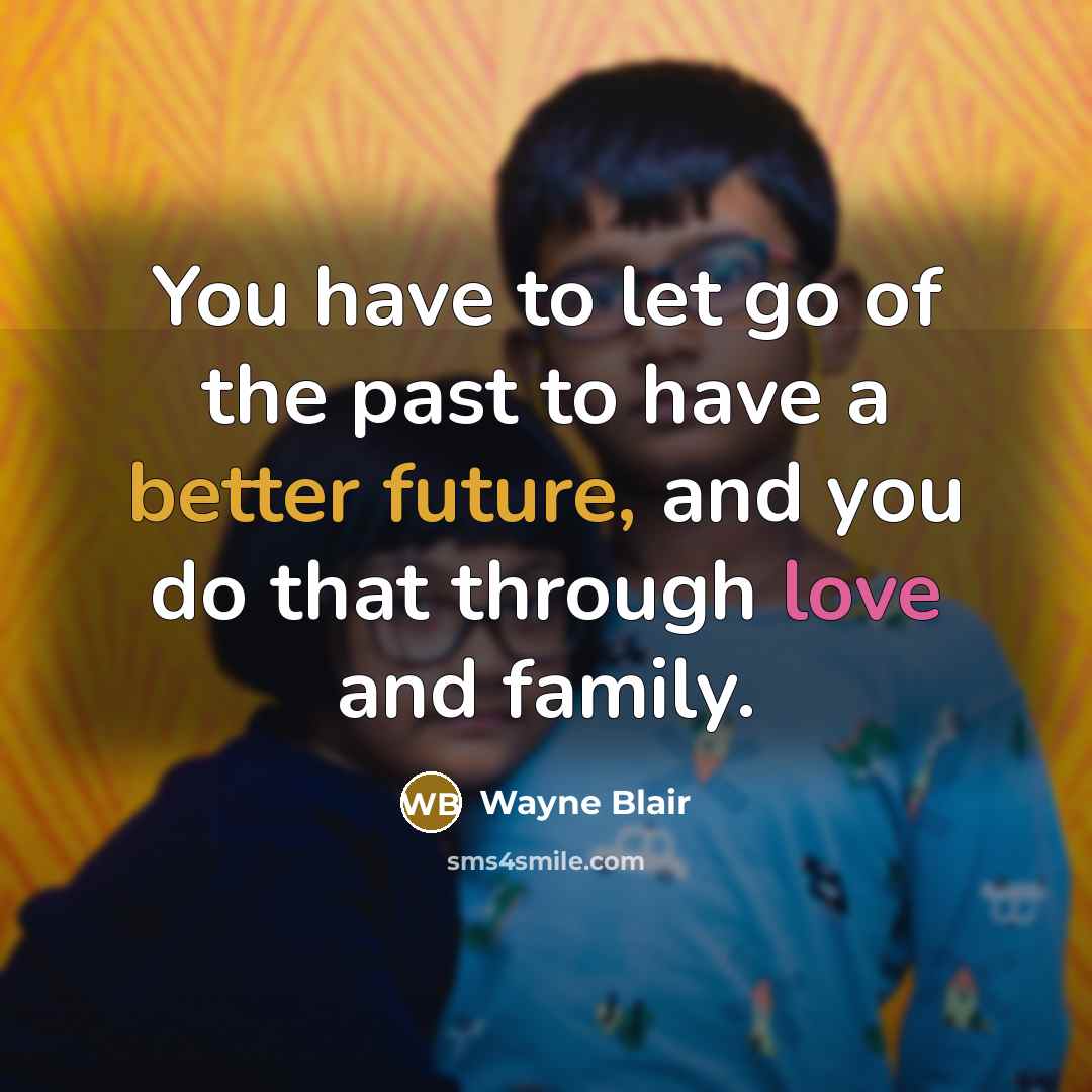 “You have to let go of the past to have a better future, and you do that through love and family.” quote by Wayne Blair