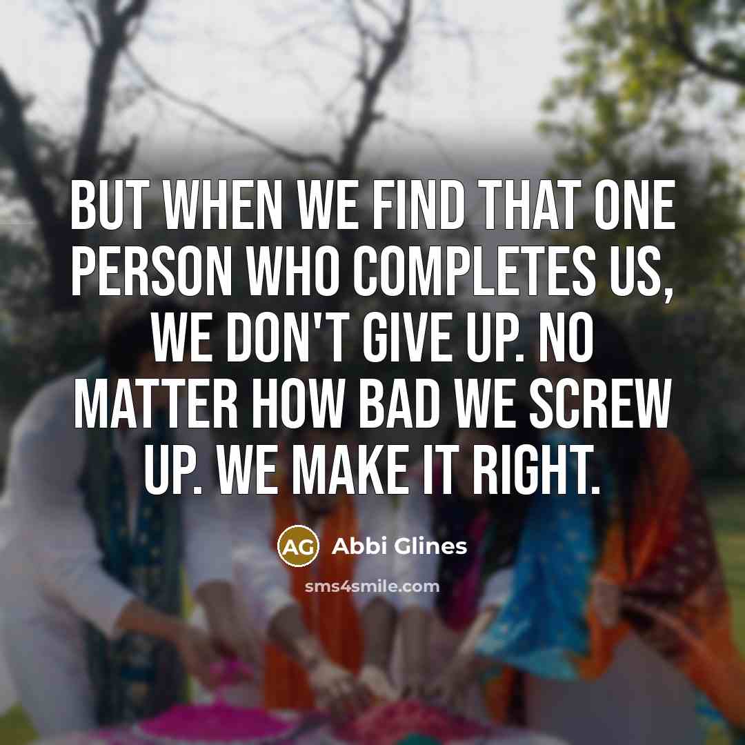 “But when we find that one person who completes us,…” quote by Abbi Glines