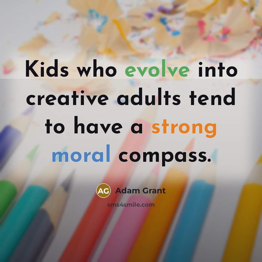 “Kids who evolve into creative adults tend to have a strong moral compass.” quote by Adam Grant