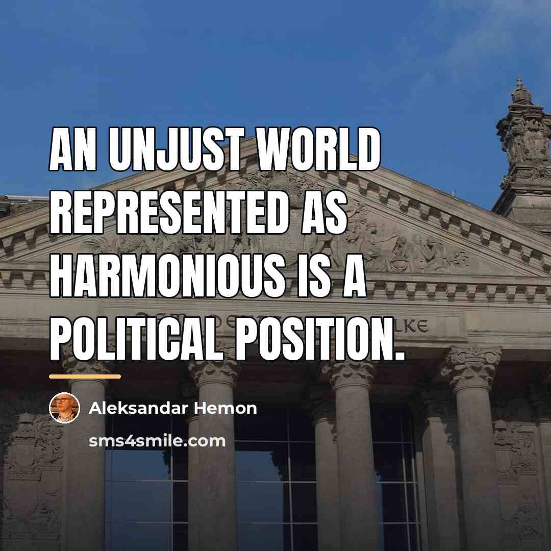 “An unjust world represented as harmonious is a political position.…” quote by Aleksandar Hemon