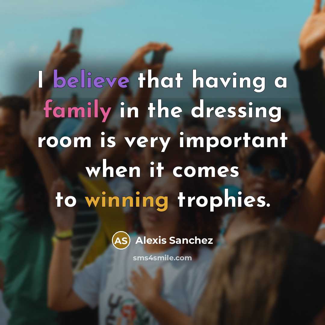 “I believe that having a family in the dressing room…” quote by Alexis Sanchez
