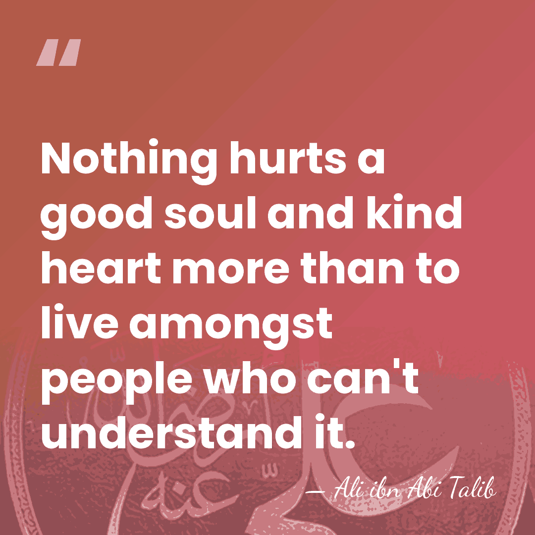 Nothing hurts a good soul and kind heart more than to live&hellip; - Ali ibn Abi Talib