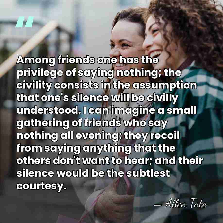 Among friends one has the privilege of saying nothing; the civility consists&hellip; - Allen Tate