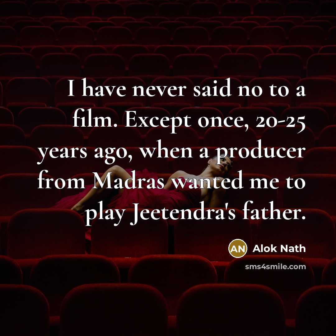 “I have never said no to a film. Except once, 20-25 years ago, when a producer from Madras wanted me to play Jeetendra's father.” quote by Alok Nath