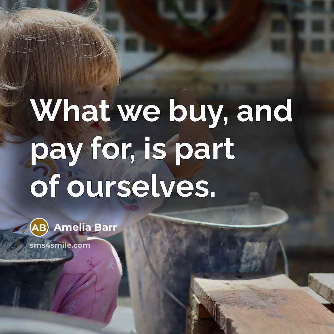“What we buy, and pay for, is part of ourselves.…” quote by Amelia Barr