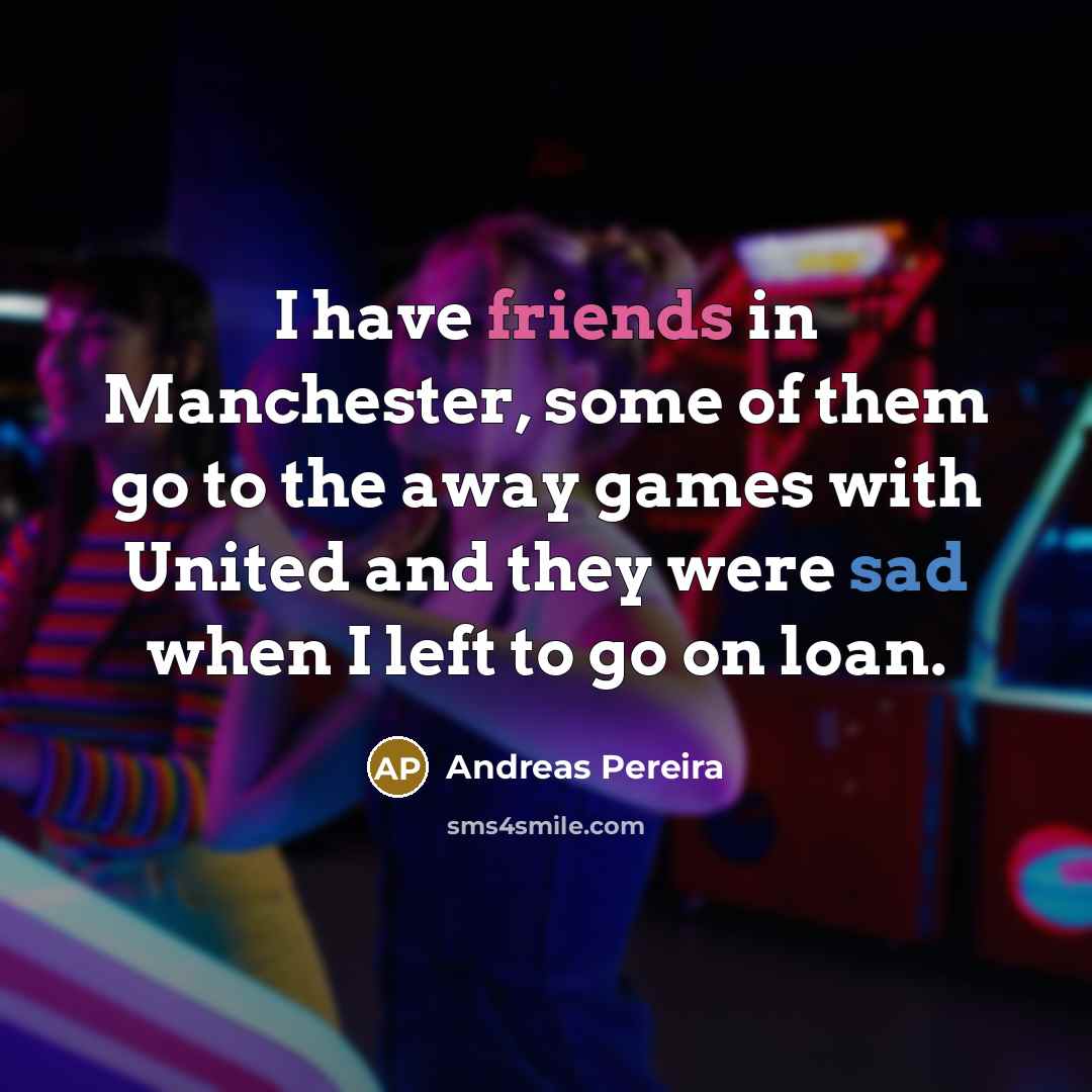 “I have friends in Manchester, some of them go to the away games with United and they were sad when I left to go on loan.” quote by Andreas Pereira