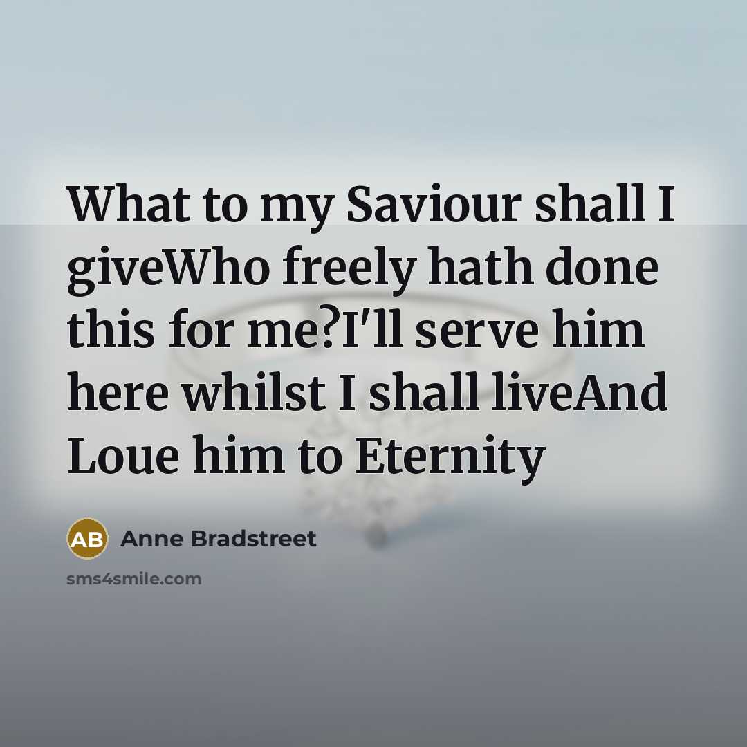“What to my Saviour shall I giveWho freely hath done…” quote by Anne Bradstreet