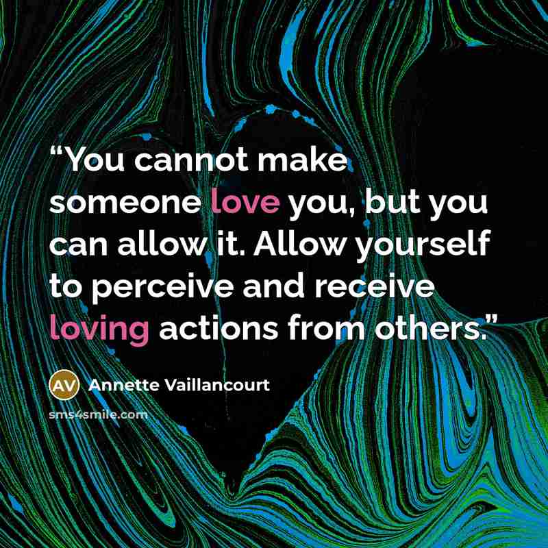 “You cannot make someone love you, but you can allow it. Allow yourself to perceive and receive loving actions from others.” quote by Annette Vaillancourt