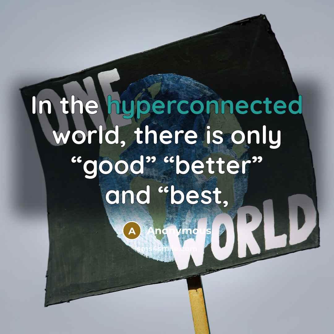 “In the hyperconnected world, there is only “good” “better” and “best,” quote by Anonymous