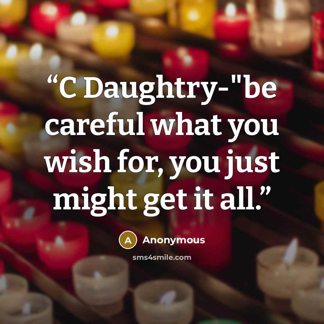 “C Daughtry-"be careful what you wish for, you just might get it all.” quote by Anonymous