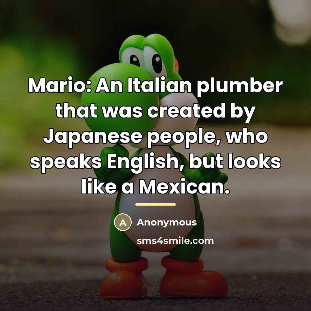 “Mario: An Italian plumber that was created by Japanese people,…” quote by Anonymous