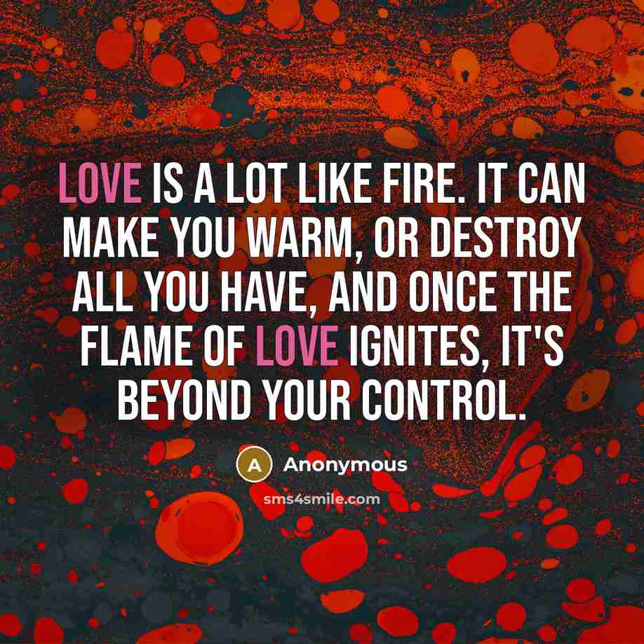 “Love is a lot like fire. It can make you…” quote by Anonymous