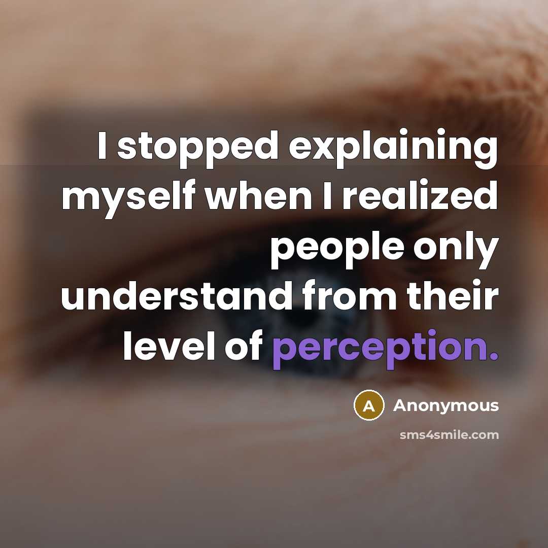“I stopped explaining myself when I realized people only understand from their level of perception.” quote by Anonymous