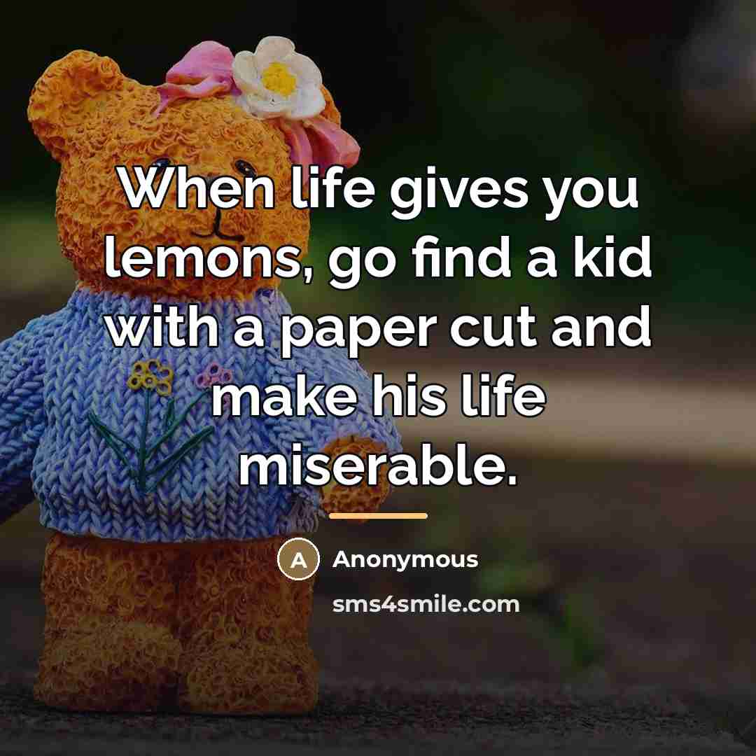 “When life gives you lemons, go find a kid with…” quote by Anonymous