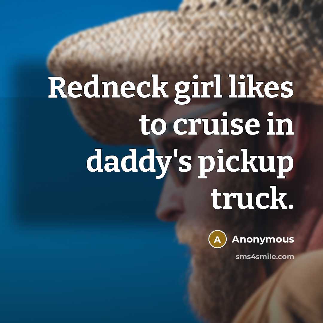“Redneck girl likes to cruise in daddy's pickup truck.” quote by Anonymous