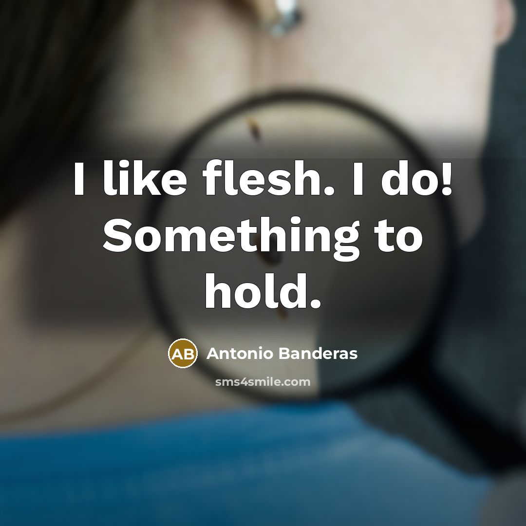 “I like flesh. I do! Something to hold.…” quote by Antonio Banderas