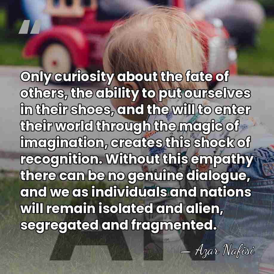 Only curiosity about the fate of others, the ability to put ourselves&hellip; - Azar Nafisi
