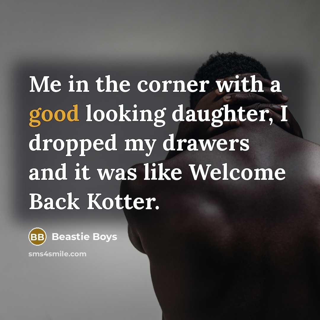 “Me in the corner with a good looking daughter, I…” quote by Beastie Boys