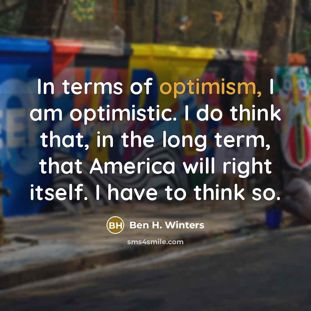 “In terms of optimism, I am optimistic. I do think…” quote by Ben H. Winters