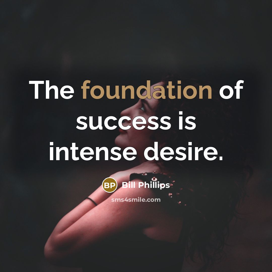 “The foundation of success is intense desire.…” quote by Bill Phillips