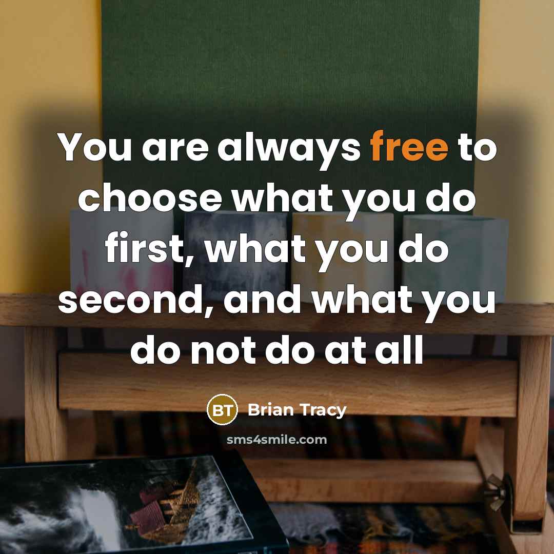 “You are always free to choose what you do first, what you do second, and what you do not do at all” quote by Brian Tracy