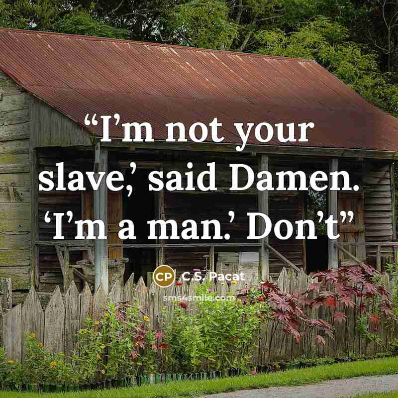 “I’m not your slave,’ said Damen. ‘I’m a man.’ Don’t” quote by C.S. Pacat