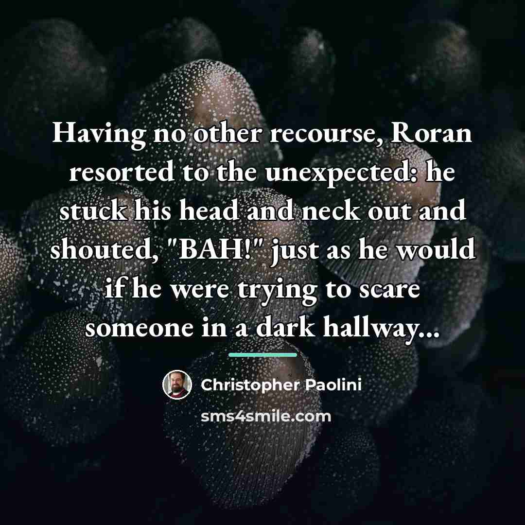 “Having no other recourse, Roran resorted to the unexpected: he…” quote by Christopher Paolini