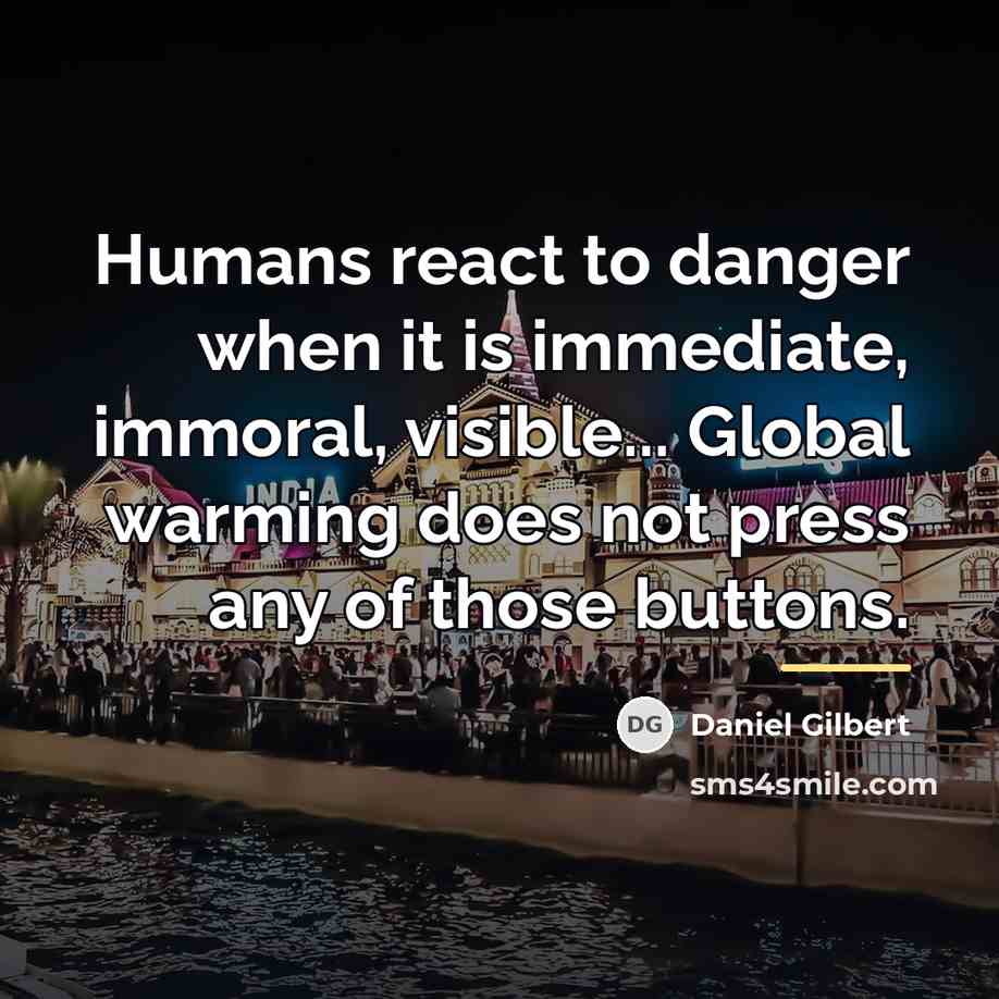 “Humans react to danger when it is immediate, immoral, visible...…” quote by Daniel Gilbert