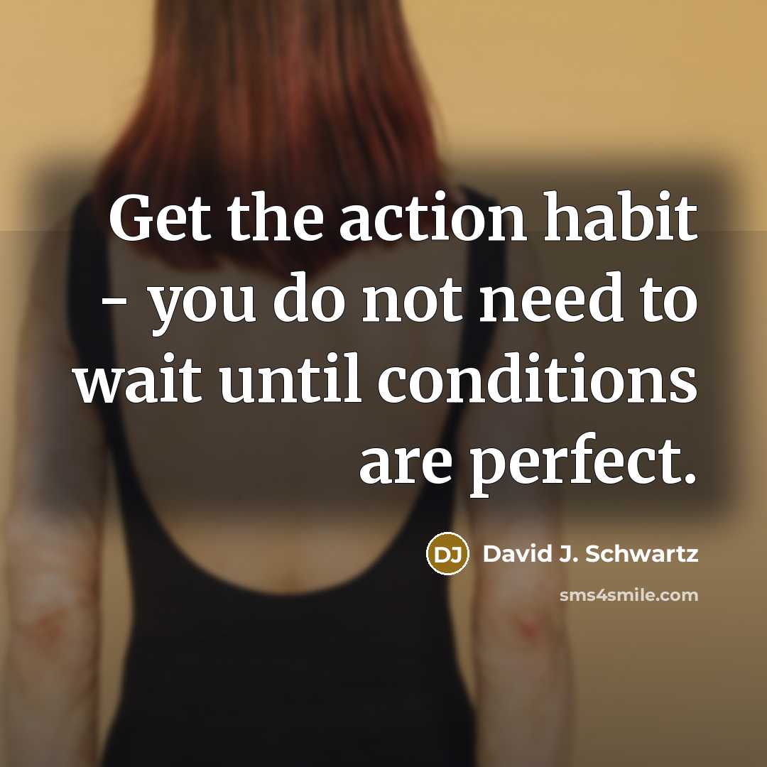 “Get the action habit - you do not need to…” quote by David J. Schwartz