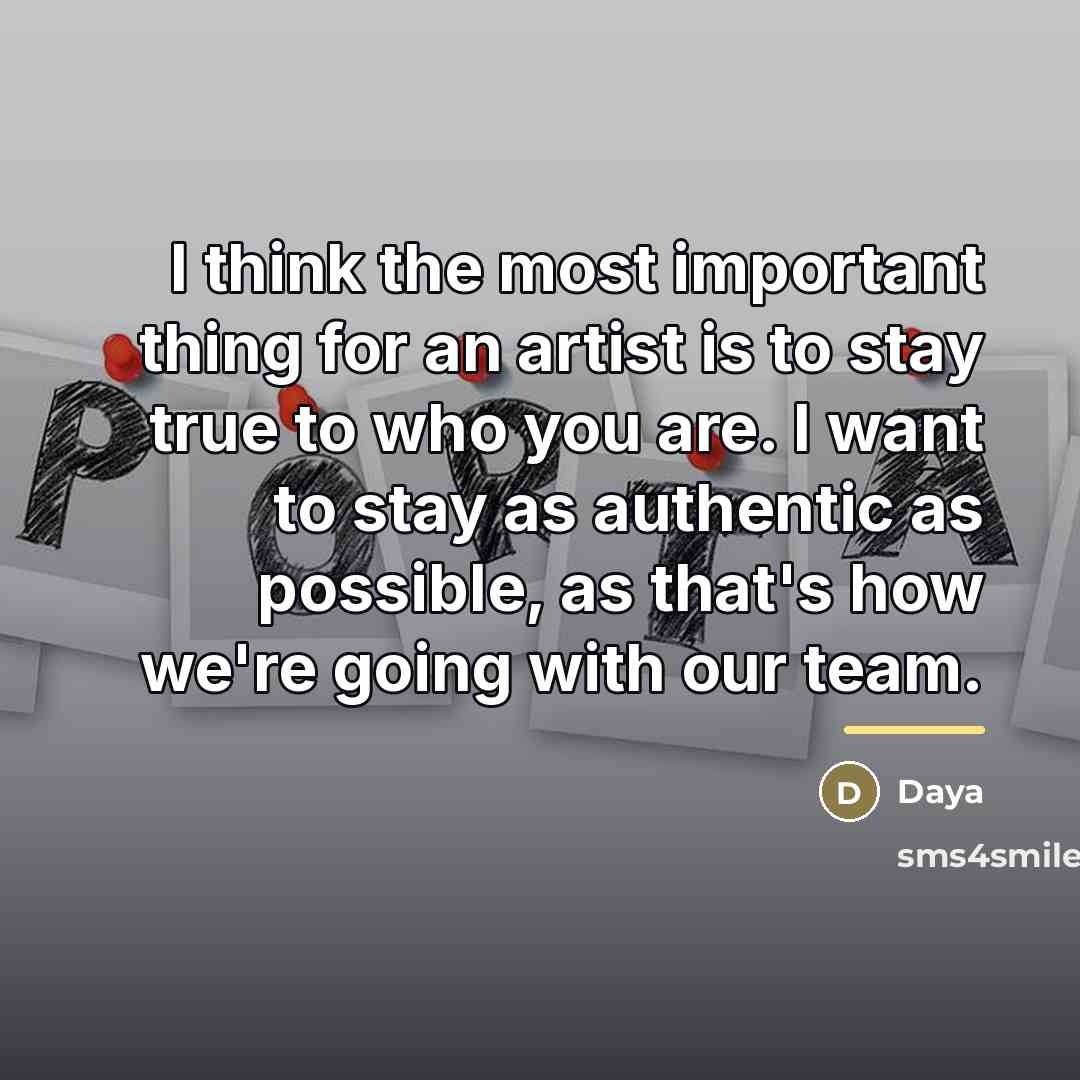 “I think the most important thing for an artist is…” quote by Daya