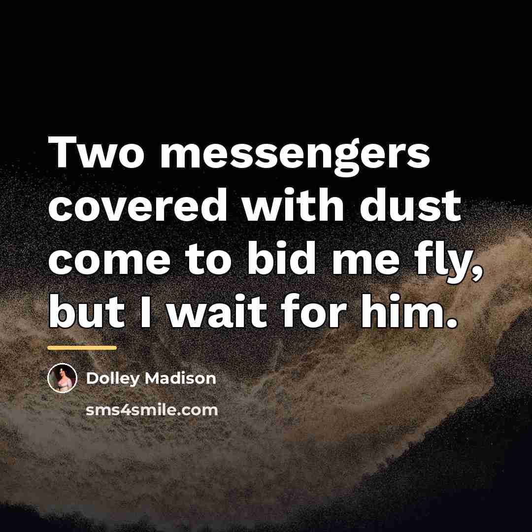 “Two messengers covered with dust come to bid me fly,…” quote by Dolley Madison