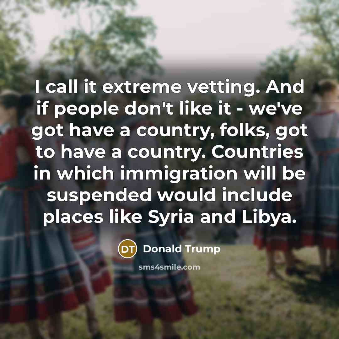 “I call it extreme vetting. And if people don`t like…” quote by Donald Trump