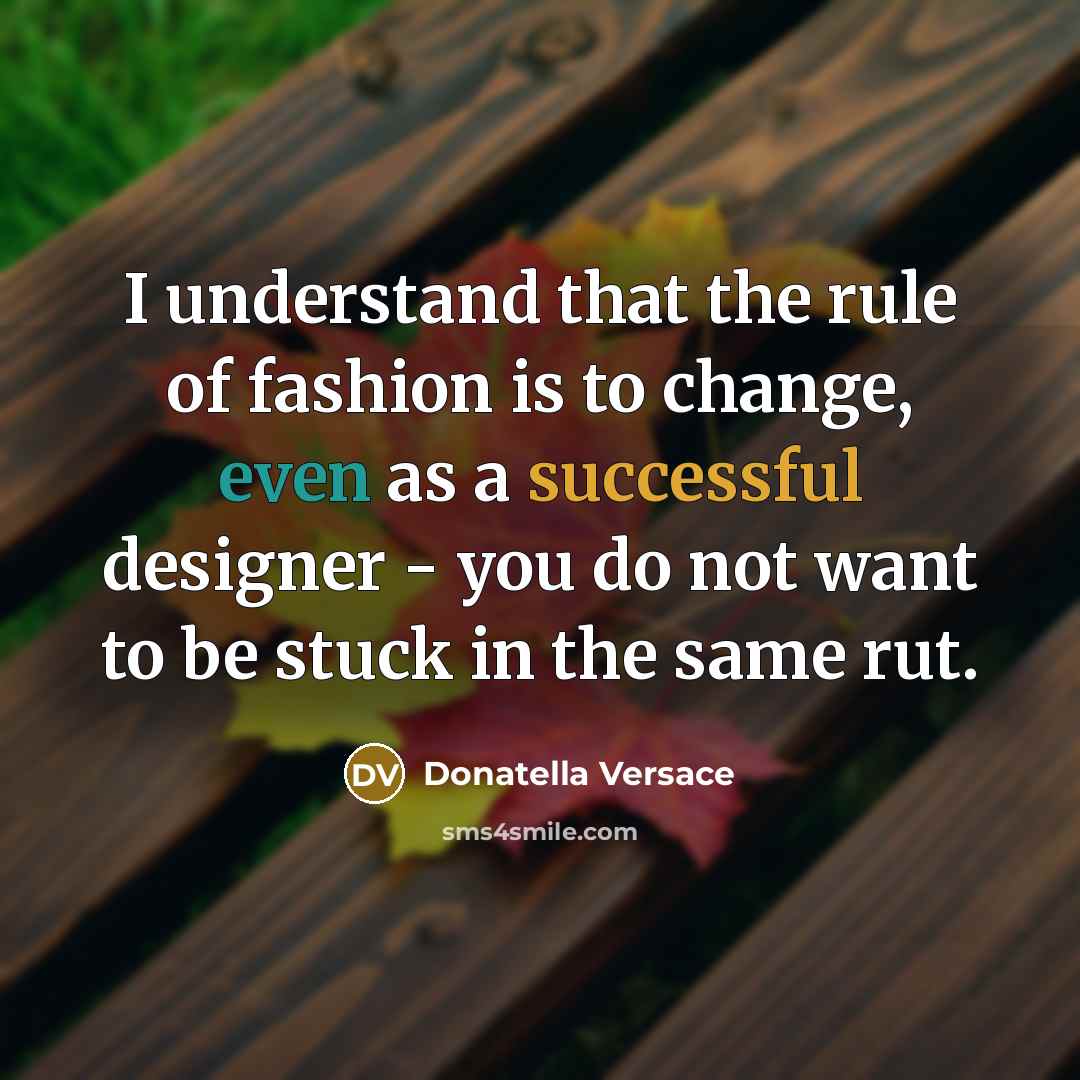“I understand that the rule of fashion is to change,…” quote by Donatella Versace