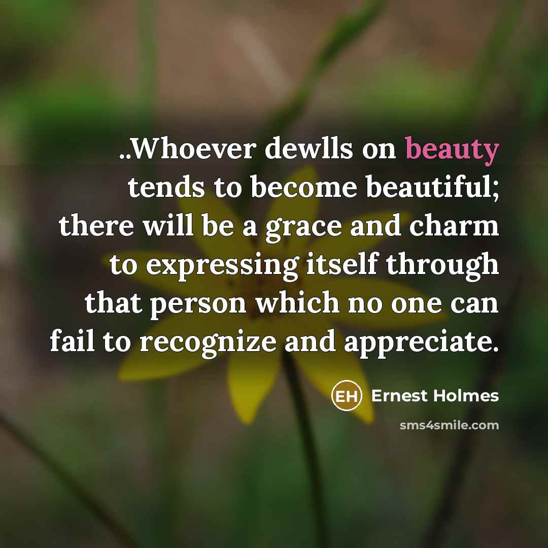 “..Whoever dewlls on beauty tends to become beautiful; there will…” quote by Ernest Holmes