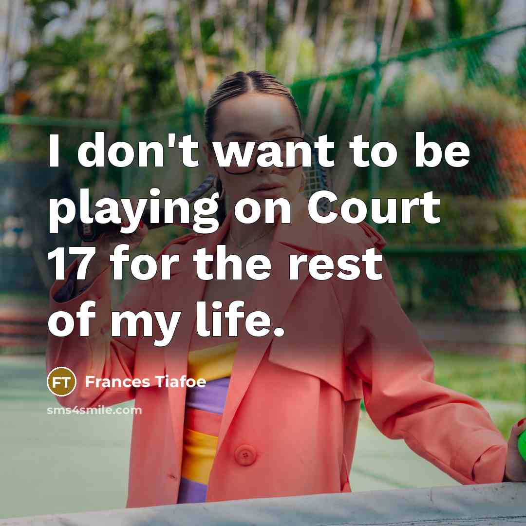 “I don't want to be playing on Court 17 for…” quote by Frances Tiafoe