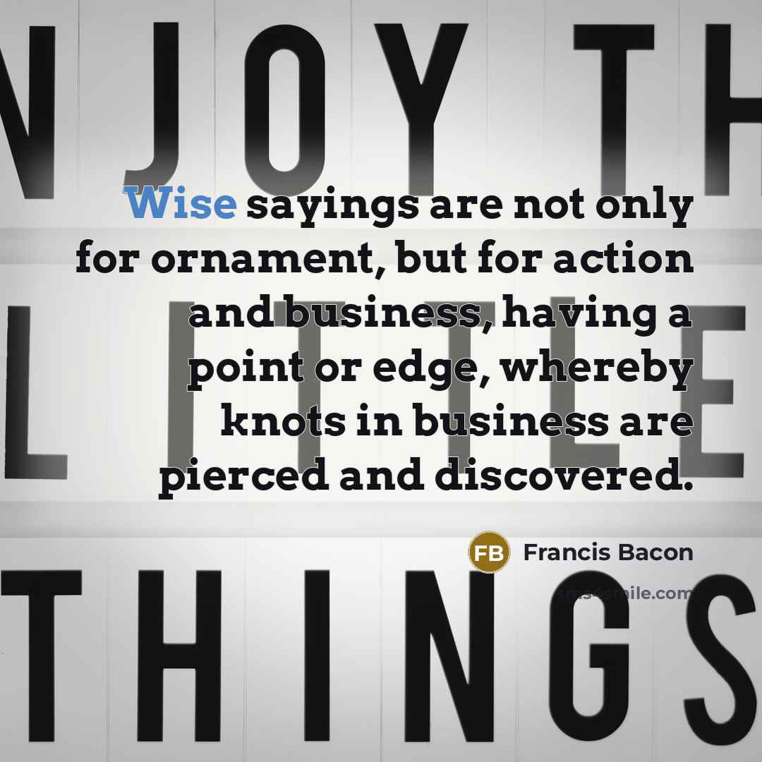 “Wise sayings are not only for ornament, but for action…” quote by Francis Bacon