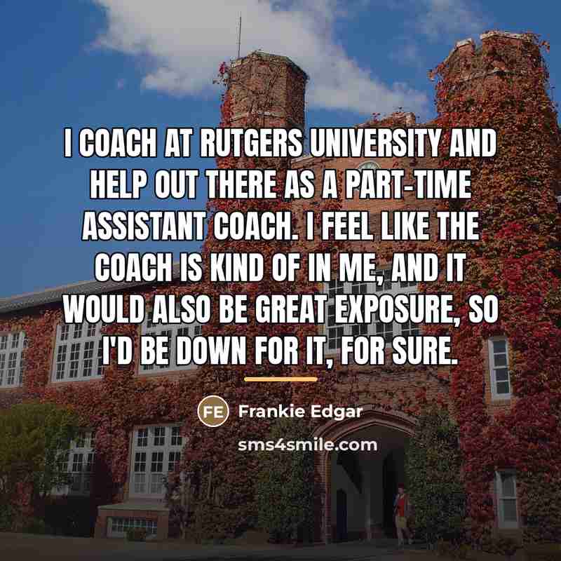 “I coach at Rutgers University and help out there as…” quote by Frankie Edgar