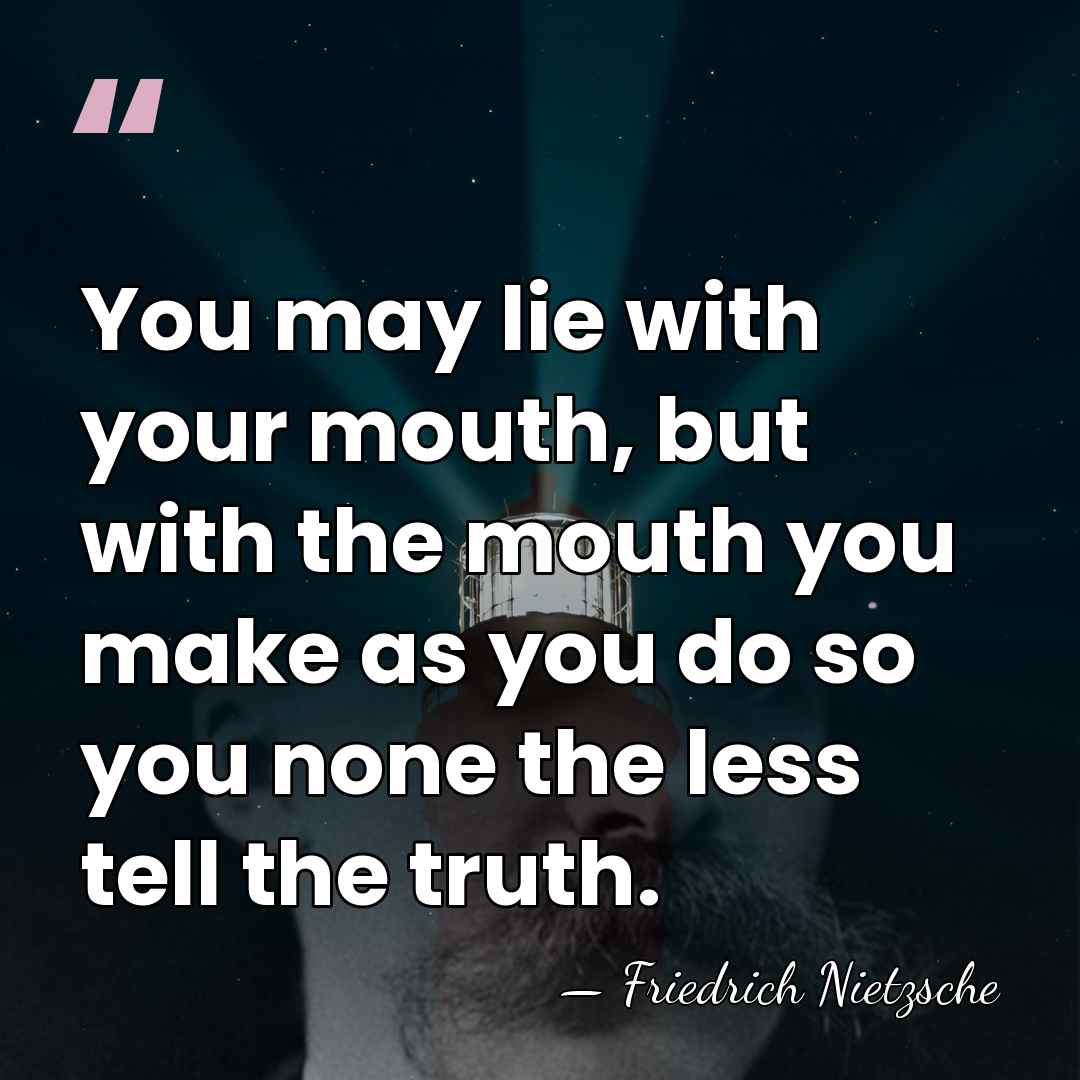 You may lie with your mouth, but with the mouth you make&hellip; - Friedrich Nietzsche
