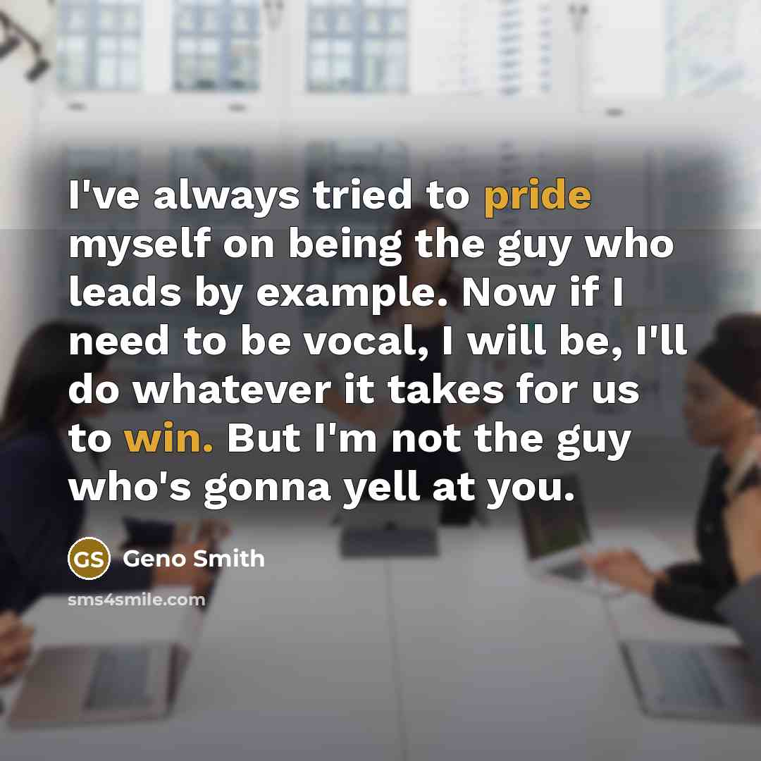 “I've always tried to pride myself on being the guy who leads by example. Now if I need to be vocal, I will be, I'll do whatever it takes for us to win. But I'm not the guy who's gonna yell at you.” quote by Geno Smith