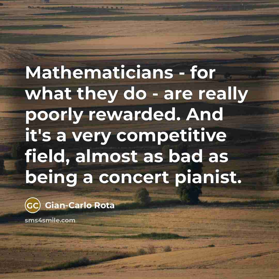 “Mathematicians - for what they do - are really poorly…” quote by Gian-Carlo Rota