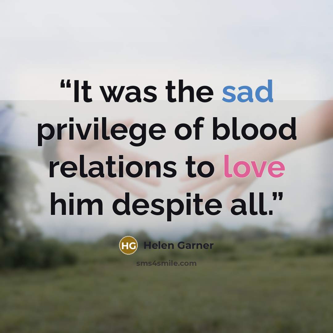 “It was the sad privilege of blood relations to love him despite all.” quote by Helen Garner