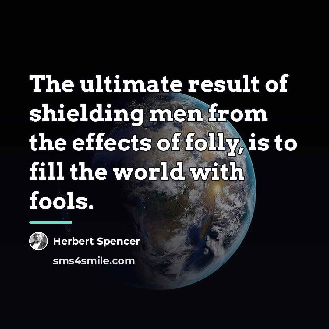 “The ultimate result of shielding men from the effects of…” quote by Herbert Spencer