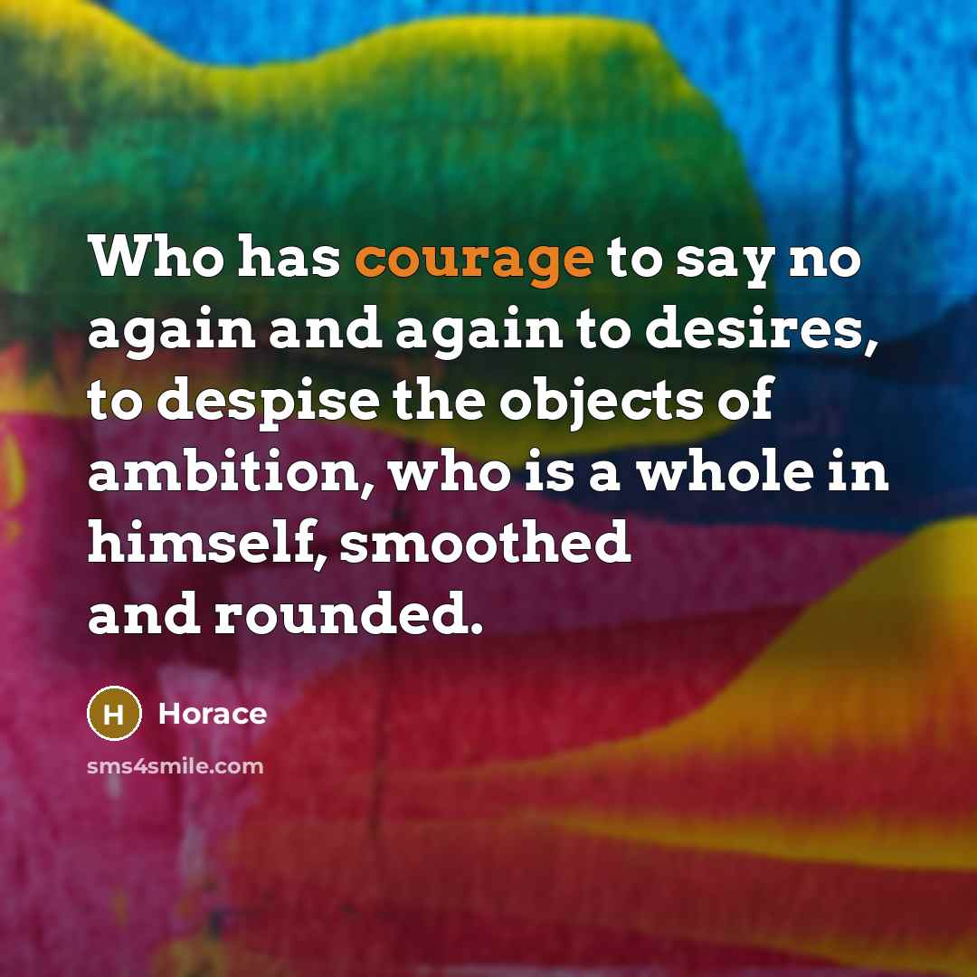 “Who has courage to say no again and again to…” quote by Horace