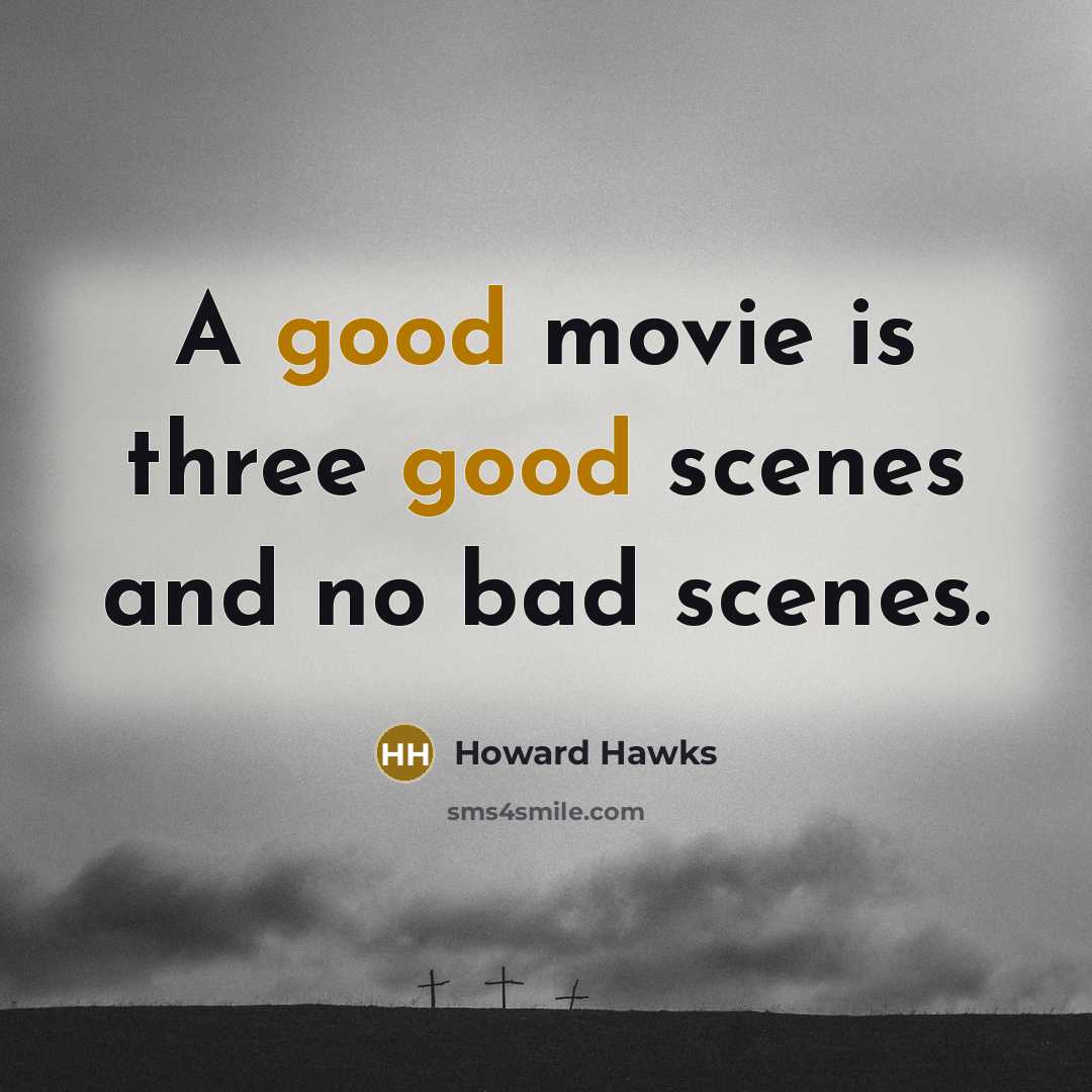 “A good movie is three good scenes and no bad scenes.” quote by Howard Hawks