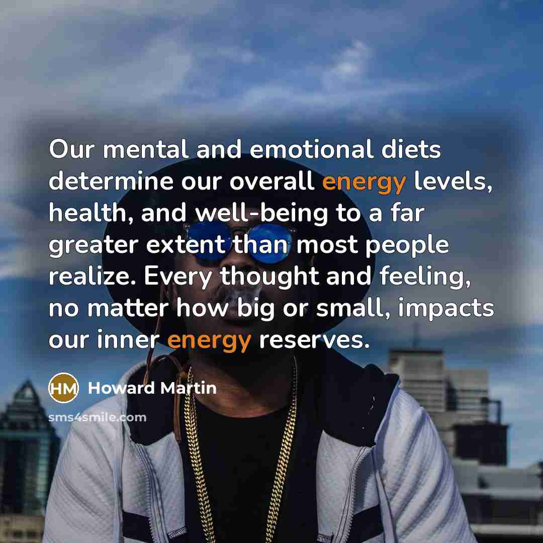 “Our mental and emotional diets determine our overall energy levels,…” quote by Howard Martin